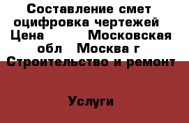 Составление смет, оцифровка чертежей › Цена ­ 100 - Московская обл., Москва г. Строительство и ремонт » Услуги   
